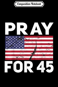 Composition Notebook: Pray for 45 President Trump leadership USA American Flag  Journal/Notebook Blank Lined Ruled 6x9 100 Pages
