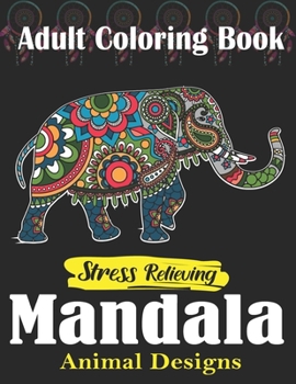 Adult Coloring Book, Stress Relieving Mandala Animal Designs: An Adult Mandala Animals Coloring Book with Lions, Wildlife, Elephants, Bear, Eagle, ... ... Unique gag gifts for adults who love coloring