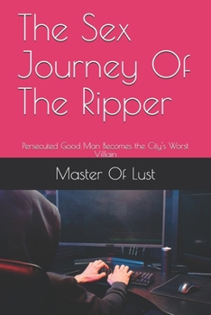 The Sex Journey Of The Ripper: Persecuted Good Man Becomes the City's Worst Villain
