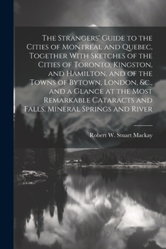 Paperback The Strangers' Guide to the Cities of Montreal and Quebec, Together With Sketches of the Cities of Toronto, Kingston, and Hamilton, and of the Towns o Book