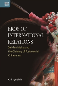 Hardcover Eros of International Relations: Self-Feminizing and the Claiming of Postcolonial Chineseness Book
