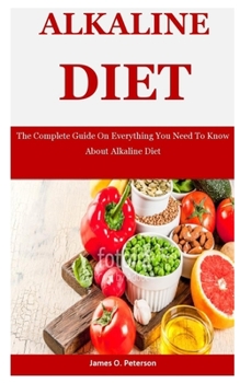Paperback Alkaline Diet: The Complete Guide On Everything You Need To Know About Alkaline Diet Book