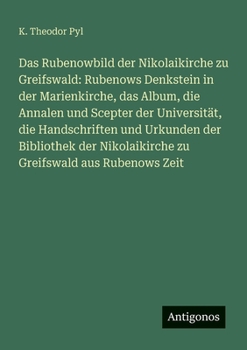 Das Rubenowbild der Nikolaikirche zu Greifswald: Rubenows Denkstein in der Marienkirche, das Album, die Annalen und Scepter der Universität, die ... Greifswald aus Rubenows Zeit (German Edition)