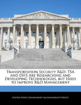 Transportation Security R&d: Tsa and Dhs Are Researching and Developing Technologies, But Need to Improve R&d Management - Scholar's Choice Edition