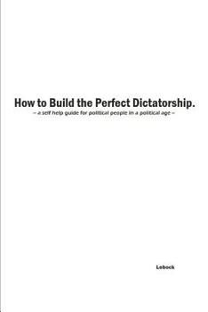 How to Build the Perfect Dictatorship: A Self-Help Guide for Political People in a Political Age