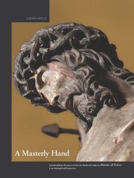 A Masterly Hand. Interdisciplinary Research on the Late-Medieval Sculptor(s) Master of Elsloo in an International Perspective: Proceedings of the Conf