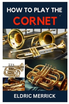 Paperback How to Play the Cornet: A Comprehensive Guide to Playing and Perfecting Your Skill Book