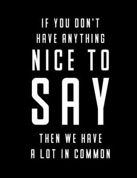 Paperback If You Don't Have Anything Nice To Say Then We Have A Lot In Common Notebook: College Ruled Writing Paper 200 Pages 8.5 x 11 School Student Teacher Sa Book