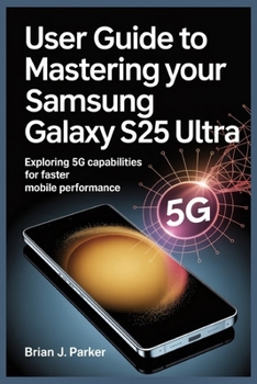Paperback User Guide to Mastering Your Samsung Galaxy S25 Ultra: Exploring 5G Capabilities for Faster Mobile Performance Book