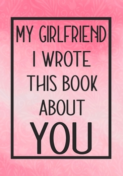 Paperback My Girlfriend I Wrote This Book About You: Fill In The Blank With Prompts About What I Love About My Girlfriend, Perfect For Your Girlfriend's Birthda Book