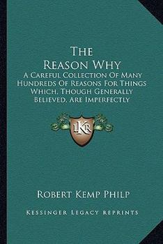 Paperback The Reason Why: A Careful Collection Of Many Hundreds Of Reasons For Things Which, Though Generally Believed, Are Imperfectly Understo Book