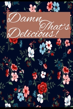 Damn That's Delicious!: Damned That's Deioulics: Personalized blank cookbook journal for recipes to write in for women, girls, teens - a recipe keepsake book with custom ... quotes etc.