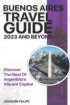 Paperback Buenos Aires Travel Guide 2023 And Beyond: Discover the Best of Argentina's Vibrant Capital Book