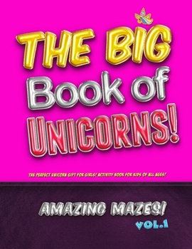 The Big Book of Unicorns! Amazing Mazes! Vol. 1: The Perfect Unicorn Gift for Girls! Activity Book for Kids of All Ages!