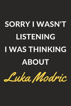 Sorry I Wasn't Listening I Was Thinking About Luka Modric: Luka Modric Journal Notebook to Write Down Things, Take Notes, Record Plans or Keep Track of Habits (6" x 9" - 120 Pages)