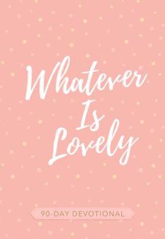 Paperback Whatever Is Lovely: 90-Day Devotional Book