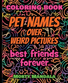 Coloring Book - Pet Names over Weird Pictures - Painting Book for Smart Kids or Stupid Adults: 100% FUN - Great for Adults - 100 Pet Names + 100 Weird Pictures -
