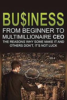 Paperback Business: From Beginner to Multimillionaire CEO, the reasons why some make it an Book