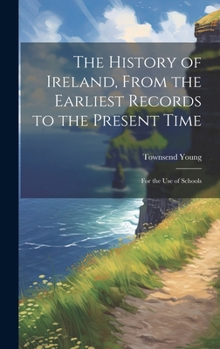 Hardcover The History of Ireland, From the Earliest Records to the Present Time: For the Use of Schools Book