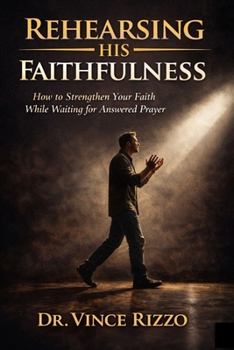 Rehearsing His Faithfulness: How to Strengthen Your Faith While Waiting for Answered Prayer