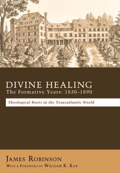 Hardcover Divine Healing: The Formative Years: 1830-1890: Theological Roots in the Transatlantic World Book