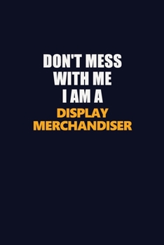 Don't Mess With Me I Am A Display Merchandiser: Career journal, notebook and writing journal for encouraging men, women and kids. A framework for building your career.
