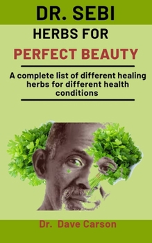 Paperback Dr. Sebi Herbs For Perfect Beauty: A Complete Guide To Amazing Herbs For An Improved Natural And Perfect Beauty Book