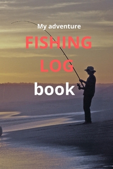 Paperback My Adventure Fishing Log Book: Fly Fishing Log Book, Fishing Notebook; 6 X 9 Journal With 120 Pages Book