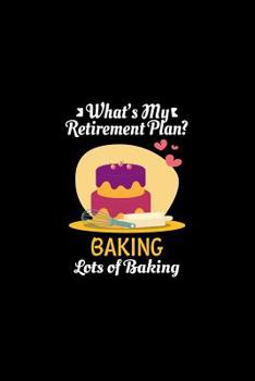 Paperback What's My Retirement Plan Baking Lots Of Baking: Retirement Gift Baking Journal or Notebook Book