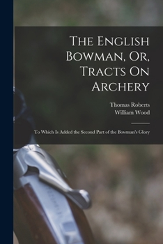 Paperback The English Bowman, Or, Tracts On Archery: To Which Is Added the Second Part of the Bowman's Glory Book