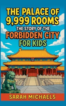 The Palace of 9,999 Rooms: The Story of the Forbidden City For Kids