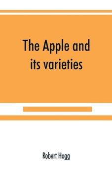 Paperback The apple and its varieties: being a history and description of the varieties of apples cultivated in the gardens and orchards of Great Britain Book