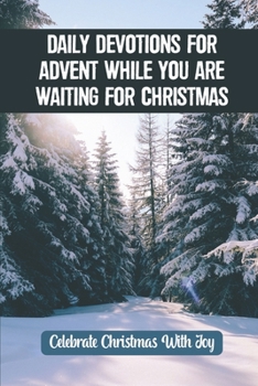 Paperback Daily Devotions For Advent While You Are Waiting For Christmas: Celebrate Christmas With Joy Book