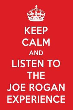 Keep Calm And Listen To The Joe Rogan Experience: The Joe Rogan Experience Designer Notebook