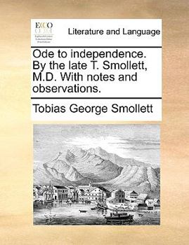 Ode to independence. By the late T. Smollett, M.D. With notes and observations.