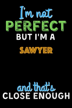 Paperback I'm Not Perfect But I'm a Sawyer And That's Close Enough - Sawyer Notebook And Journal Gift Ideas: Lined Notebook / Journal Gift, 120 Pages, 6x9, Soft Book