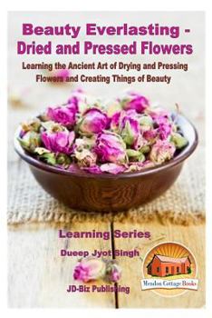 Paperback Beauty Everlasting - Dried and Pressed Flowers - Learning the Ancient Art of Drying and Pressing Flowers and Creating Things of Beauty Book