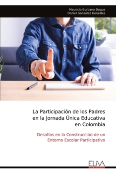 La Participación de los Padres en la Jornada Única Educativa en Colombia: Desafíos en la Construcción de un Entorno Escolar Participativo (Spanish Edition)