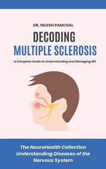 Decoding Multiple Sclerosis: A Complete Guide to Understanding and Managing MS (The NeuroHealth Collection: Understanding Diseases of the Nervous System)