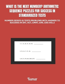 Paperback What Is the Next Number? Arithmetic Sequence Puzzles for Success in Standardized Tests: Number Series IQ Tests Problems with Answer to Succeed in Sat, Book