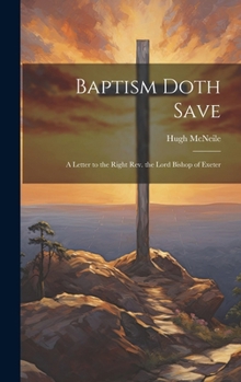 Hardcover Baptism Doth Save: A Letter to the Right Rev. the Lord Bishop of Exeter Book