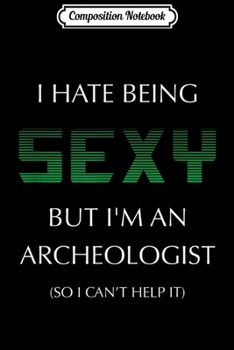 Composition Notebook: I Hate Being Sexy But I'm An Archeologist Funny  Journal/Notebook Blank Lined Ruled 6x9 100 Pages