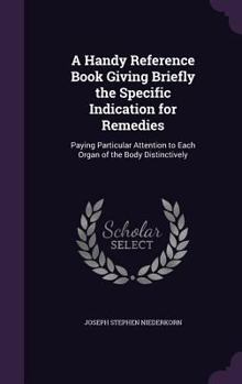 Hardcover A Handy Reference Book Giving Briefly the Specific Indication for Remedies: Paying Particular Attention to Each Organ of the Body Distinctively Book