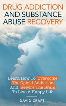 Paperback Drug Addiction And Substance Abuse Recovery: Learn How To Overcome The Opioid Addiction And Rewire The Brain To Live A Happy Life Book