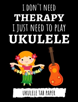 Paperback I Don't Need Therapy, I Just Need To Play Ukulele: Ukulele Tab Paper / Book / Notebook / Blank Sheet Music / Journal, Gifts For Ukulele Players Book