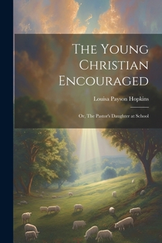 Paperback The Young Christian Encouraged [microform]; or, The Pastor's Daughter at School Book