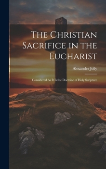 Hardcover The Christian Sacrifice in the Eucharist: Considered As It Is the Doctrine of Holy Scripture Book