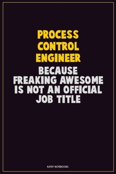 Process Control Engineer, Because Freaking Awesome Is Not An Official Job Title: Career Motivational Quotes 6x9 120 Pages Blank Lined Notebook Journal