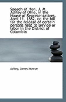 Speech of Hon J M Ashley of Ohio, in the House of Representatives, April 11, 1862, on the Bill Fo
