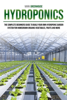 Paperback Hydroponics: Ultimate Step-By-Step Guide to Building Your Garden at Home, for Homegrown Organic Herbs, Fruit and Vegetables Book